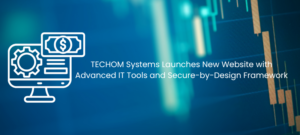 TECHOM Systems Launches New Website with Advanced IT Tools and Secure-by-Design Framework